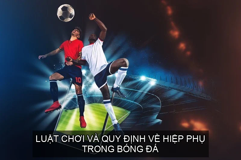 Luật chơi và quy định về hiệp phụ trong bóng đá
