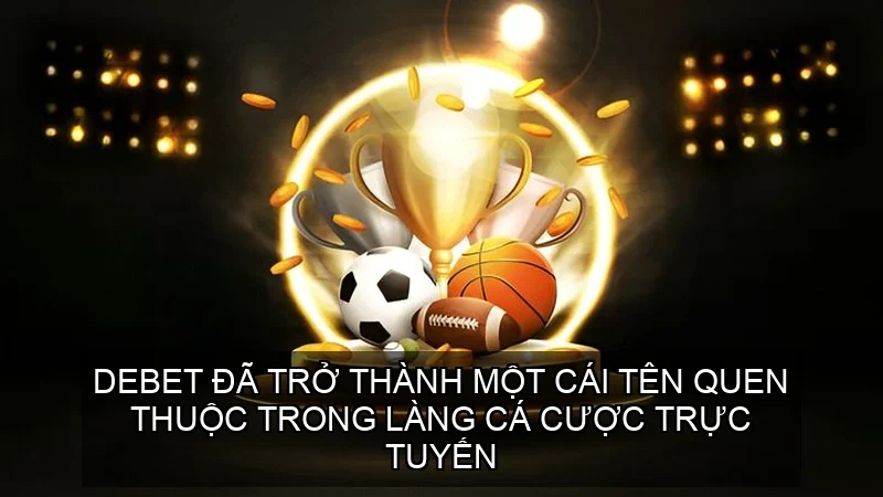 Debet đã trở thành một cái tên quen thuộc trong làng cá cược trực tuyến
