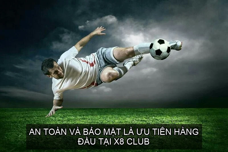 An toàn và bảo mật là ưu tiên hàng đầu tại X8 Club