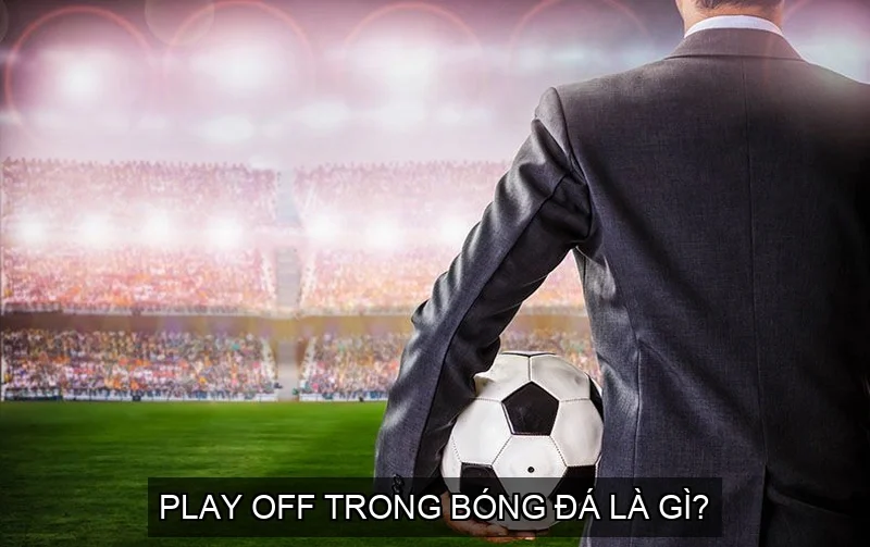 Play off trong bóng đá là gì?