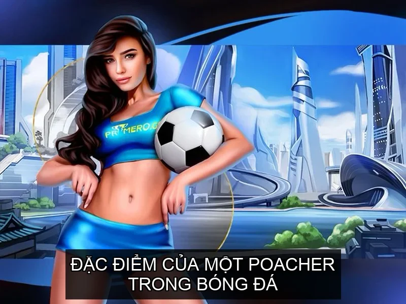 Đặc điểm của một poacher trong bóng đá
