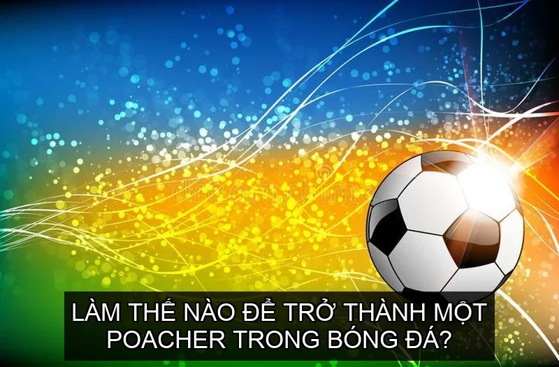 Làm thế nào để trở thành một poacher trong bóng đá?