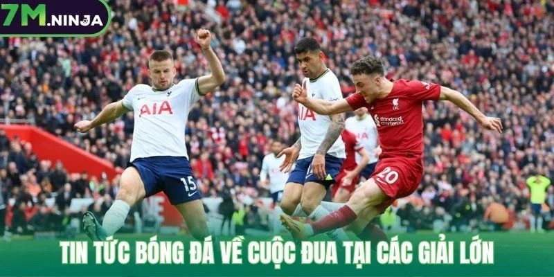 Tin tức bóng đá về cuộc đua tại các giải lớn