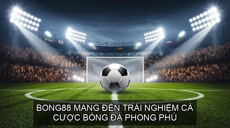 Bong88 mang đến trải nghiệm cá cược bóng đá phong phú