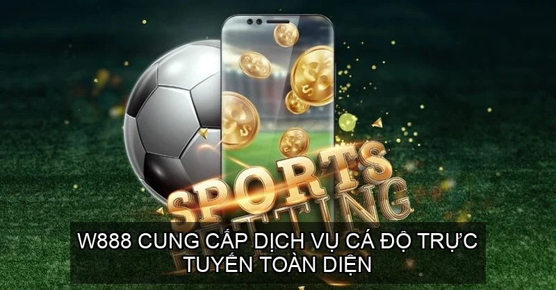 W888 cung cấp dịch vụ cá độ trực tuyến toàn diện