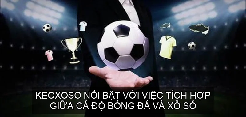 KeoXoSo nổi bật với việc tích hợp giữa cá độ bóng đá và xổ số